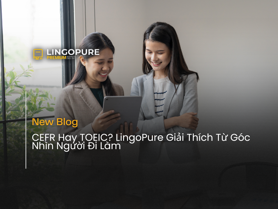 So sánh CEFR và TOEIC cho giao tiếp công việc bằng tiếng Anh tại Việt Nam