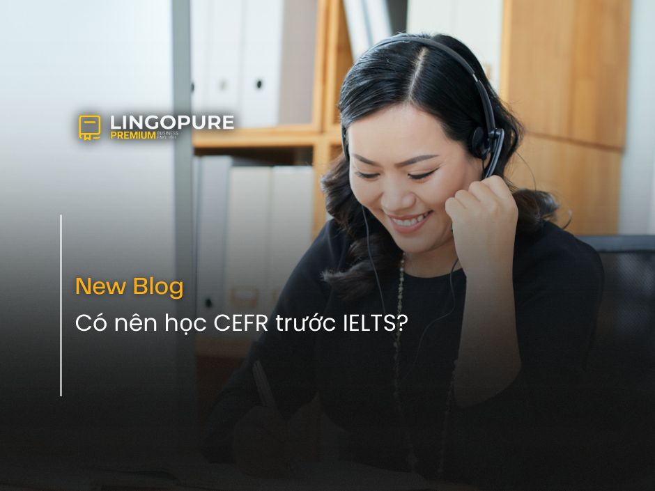 Có nên học CEFR trước IELTS cho người đi làm Việt Nam — LingoPure