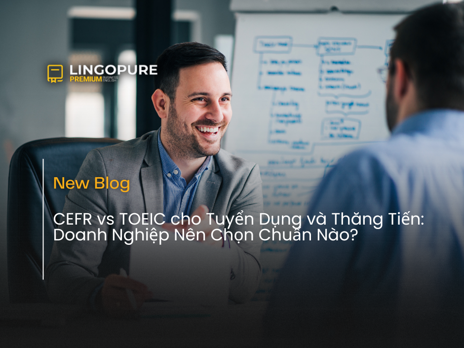 So sánh CEFR và TOEIC trong tuyển dụng và thăng tiến nhân sự tại doanh nghiệp