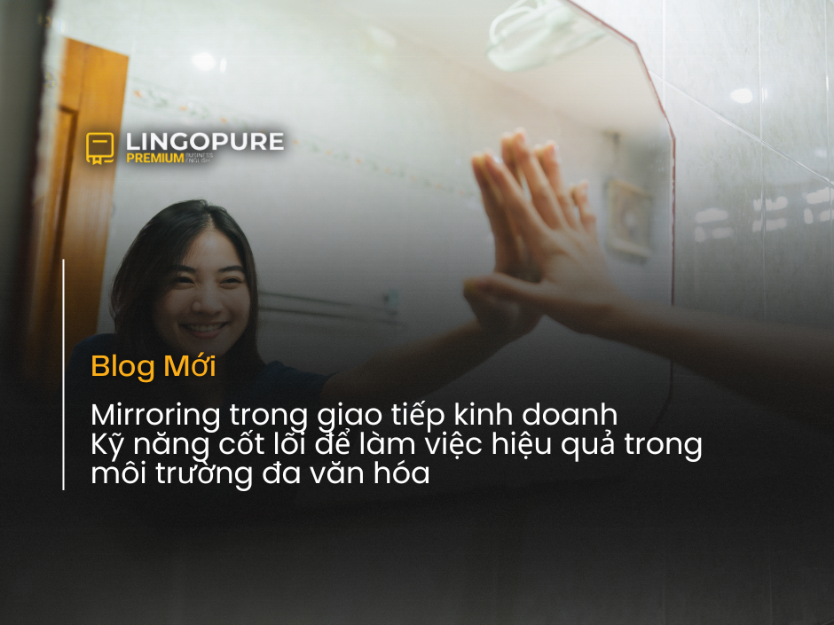 Mirroring trong giao tiếp kinh doanh giúp người đi làm sử dụng tiếng Anh hiệu quả trong môi trường đa văn hóa