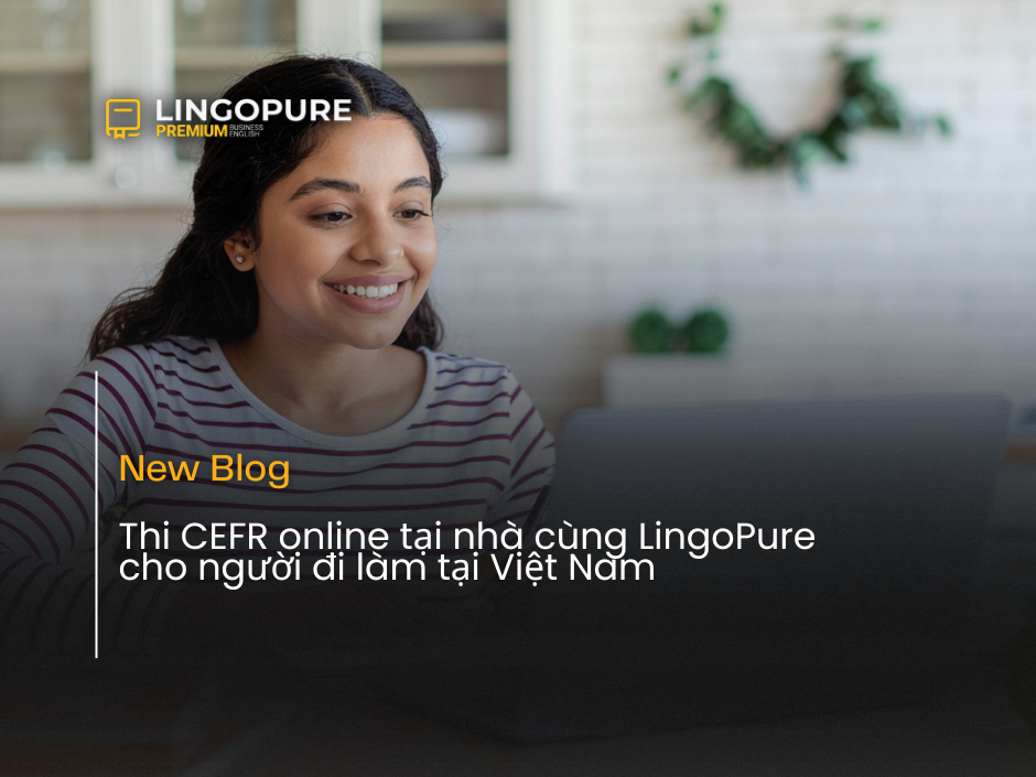 Thi CEFR online tại nhà cùng LingoPure cho người đi làm tại Việt Nam